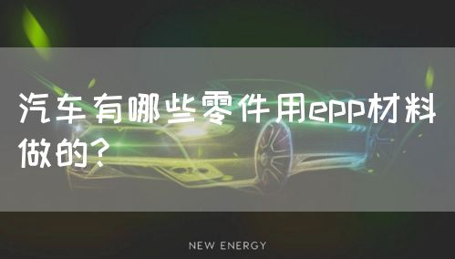汽车有哪些零件用epp材料做的?