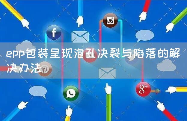 epp包装呈现泡孔决裂与陷落的解决办法(图1)
