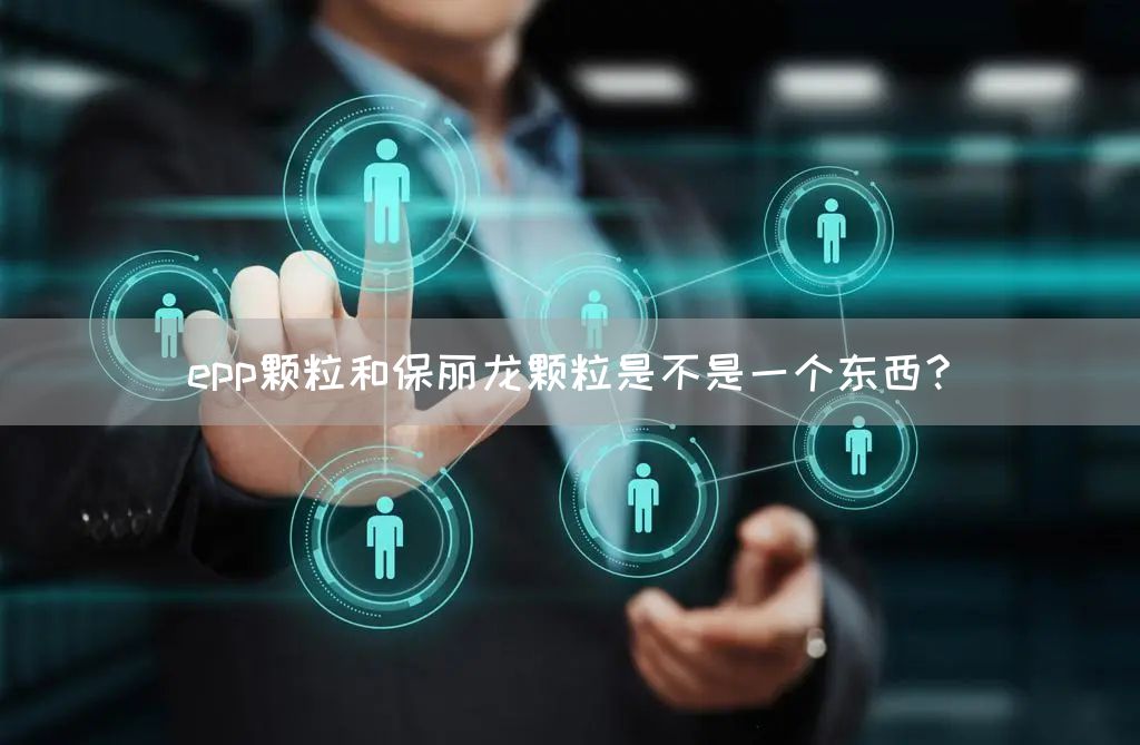 epp颗粒和保丽龙颗粒是不是一个东西?