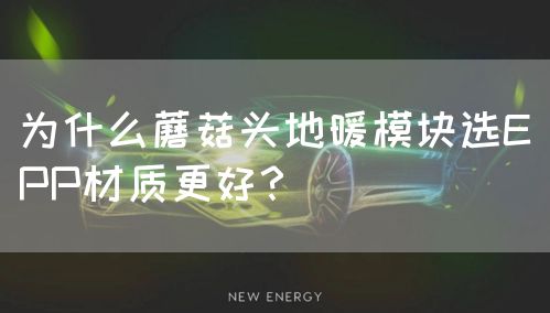 为什么蘑菇头地暖模块选EPP材质更好？