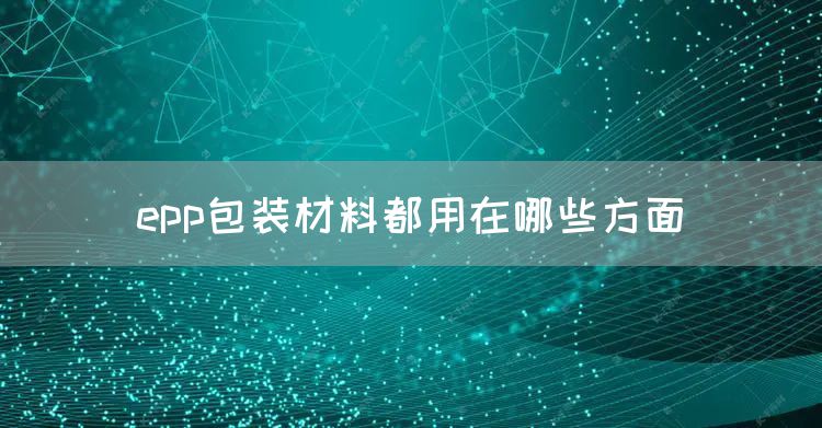epp包装材料都用在哪些方面