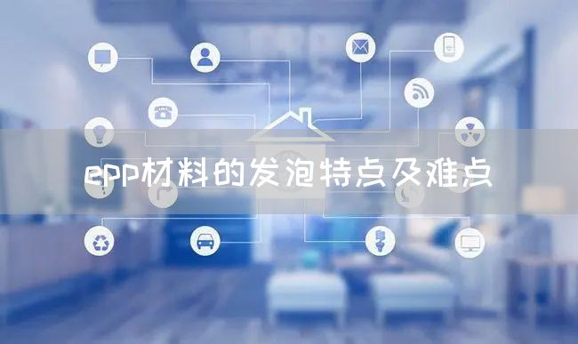 epp材料的发泡特点及难点(图1)