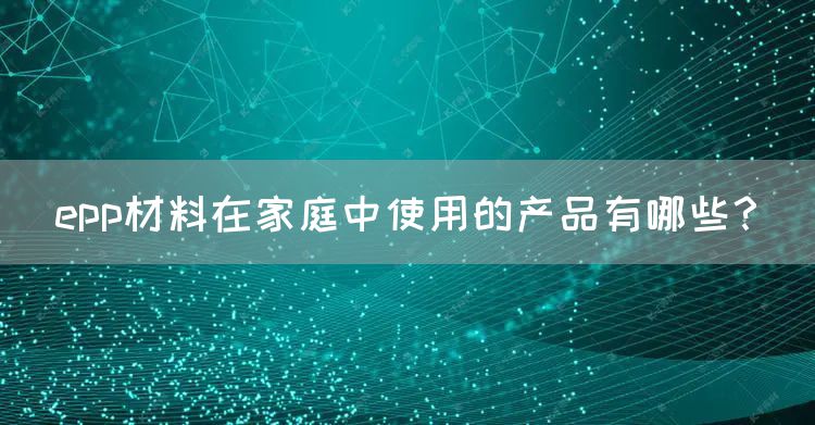 epp材料在家庭中使用的产品有哪些？(图1)