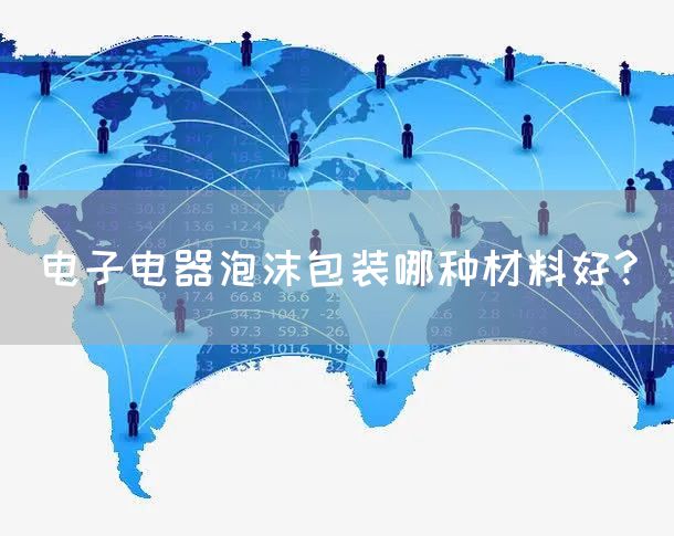 电子电器泡沫包装哪种材料好?(图1)