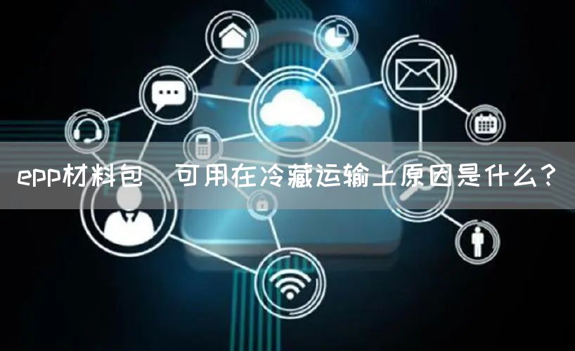 epp材料包裝可用在冷藏运输上原因是什么？(图1)