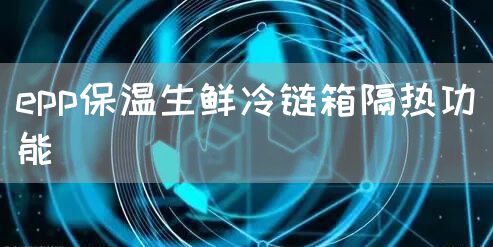 epp保温生鲜冷链箱隔热功能(图1)