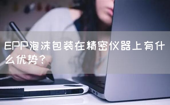 EPP泡沫包装在精密仪器上有什么优势？