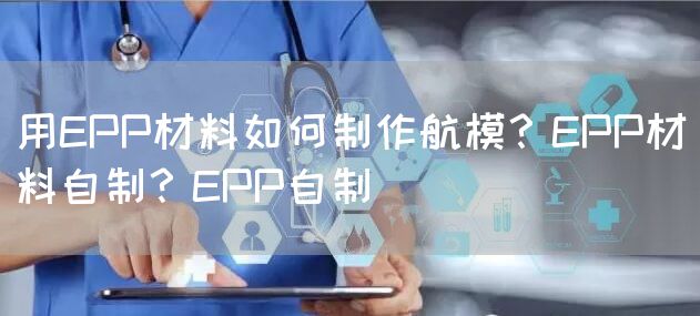 用EPP材料如何制作航模？EPP材料自制？EPP自制