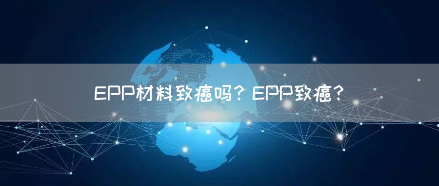 EPP材料致癌吗？EPP致癌？
