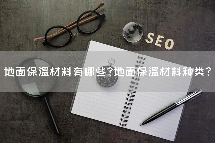 地面保温材料有哪些?地面保温材料种类?