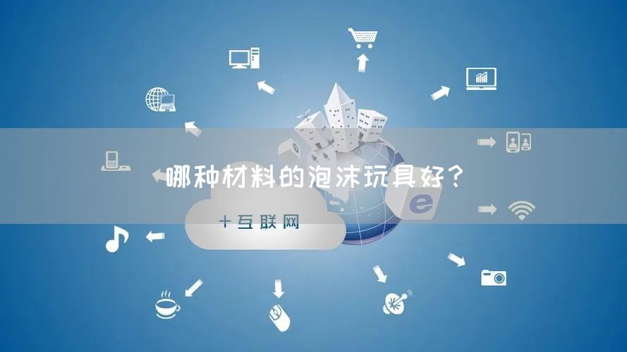 哪种材料的泡沫玩具好？