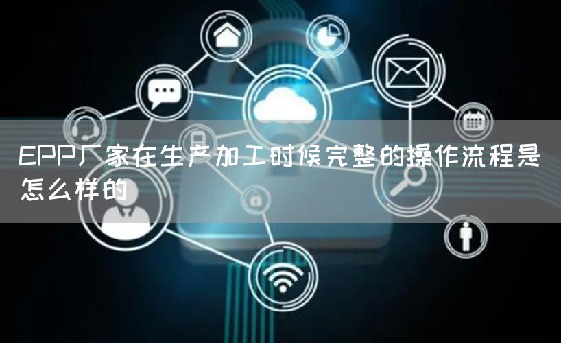 EPP厂家在生产加工时候完整的操作流程是怎么样的(图1)