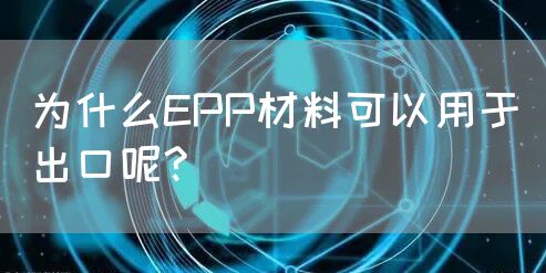 为什么EPP材料可以用于出口呢?