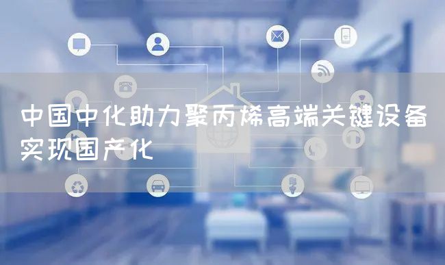 中国中化助力聚丙烯高端关键设备实现国产化(图1)