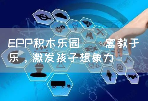 EPP积木乐园——寓教于乐，激发孩子想象力 