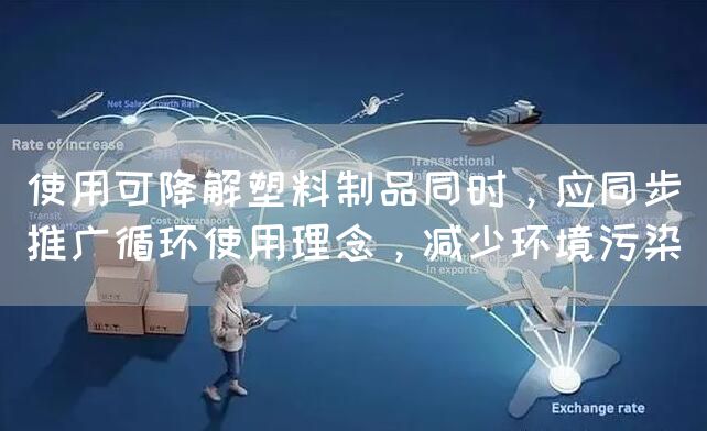 使用可降解塑料制品同时，应同步推广循环使用理念，减少环境污染