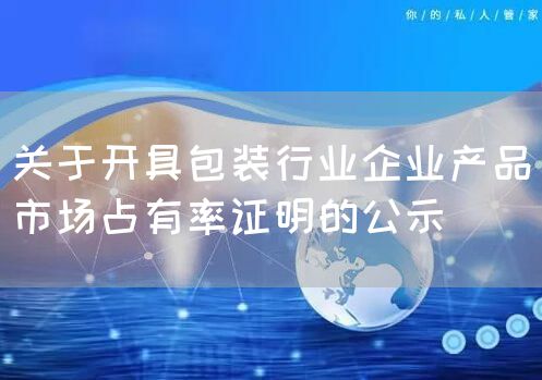 关于开具包装行业企业产品市场占有率证明的公示