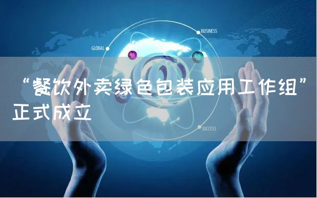 “餐饮外卖绿色包装应用工作组”正式成立