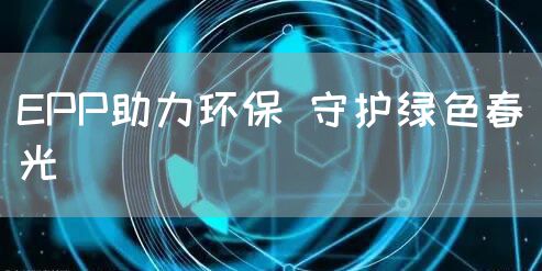 EPP助力环保 守护绿色春光(图1)